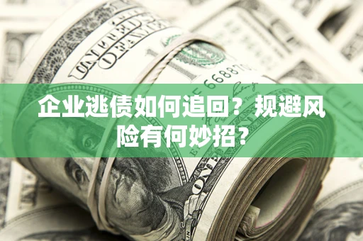 济南企业逃债如何追回？规避风险有何妙招？
