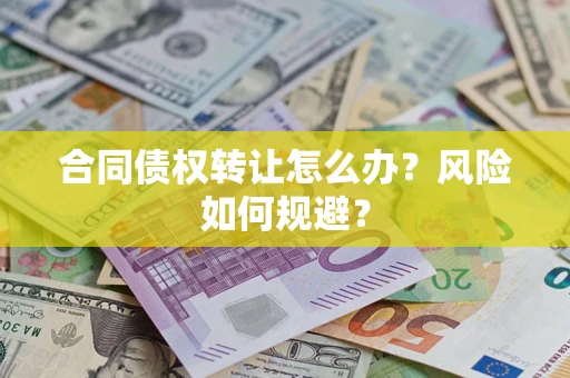 济南合同债权转让怎么办？风险如何规避？