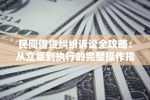 济南民间借贷纠纷诉讼全攻略：从立案到执行的完整操作指南