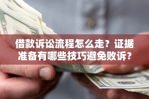 济南借款诉讼流程怎么走？证据准备有哪些技巧避免败诉？