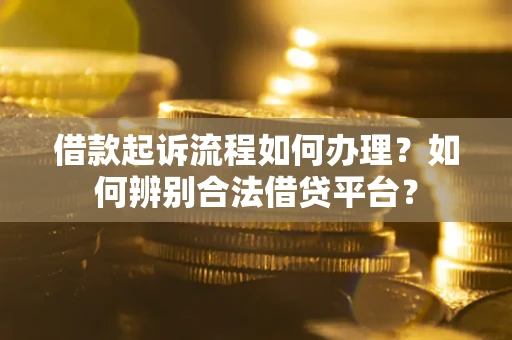 济南借款起诉流程如何办理？如何辨别合法借贷平台？
