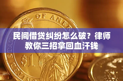 济南民间借贷纠纷怎么破？律师教你三招拿回血汗钱