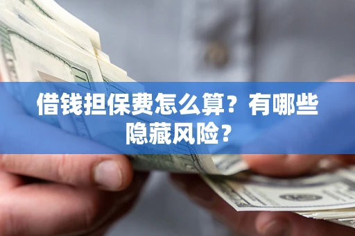 济南借钱担保费怎么算？有哪些隐藏风险？