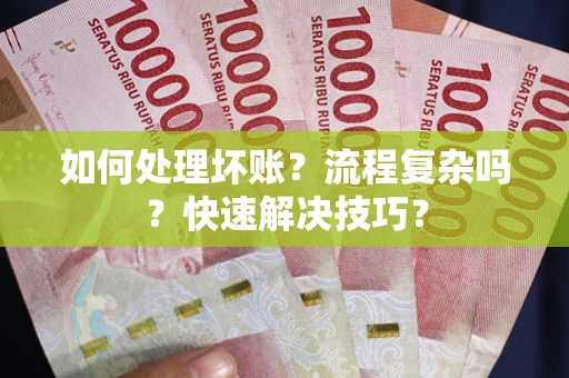 济南如何处理坏账？流程复杂吗？快速解决技巧？