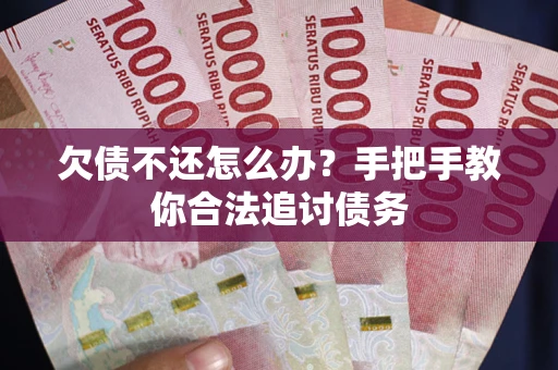 济南欠债不还怎么办？手把手教你合法追讨债务