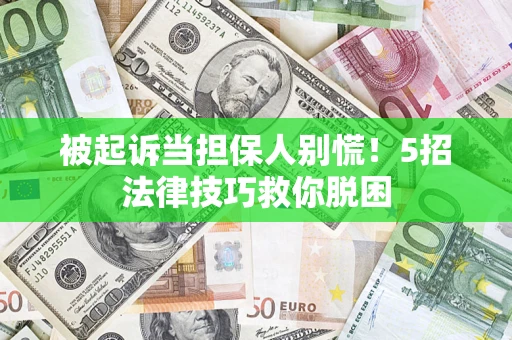 济南被起诉当担保人别慌！5招法律技巧救你脱困