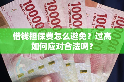 济南借钱担保费怎么避免？过高如何应对合法吗？