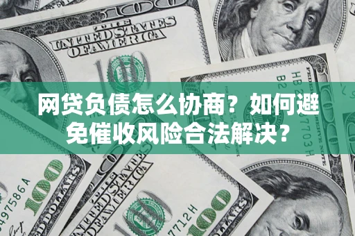 济南网贷负债怎么协商？如何避免催收风险合法解决？