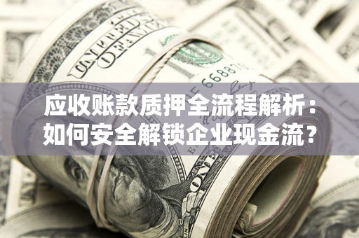 济南应收账款质押全流程解析：如何安全解锁企业现金流？