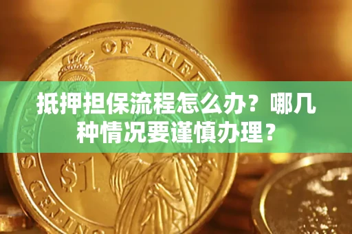 济南抵押担保流程怎么办？哪几种情况要谨慎办理？