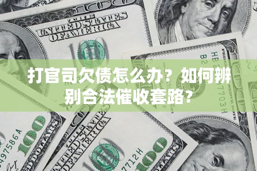 济南打官司欠债怎么办？如何辨别合法催收套路？