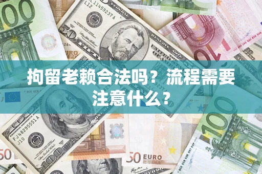 济南拘留老赖合法吗？流程需要注意什么？