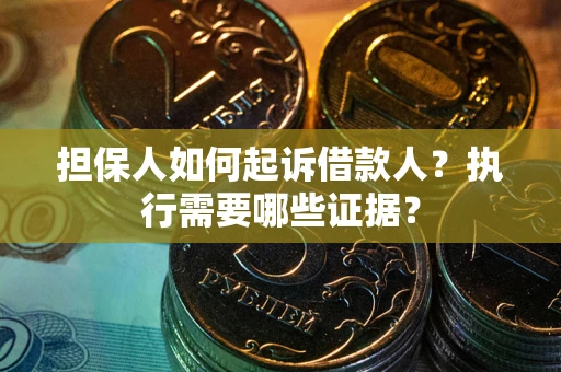 济南担保人如何起诉借款人？执行需要哪些证据？