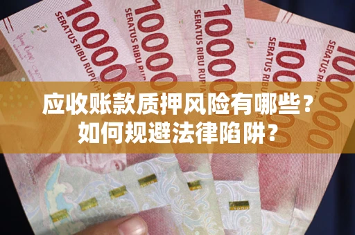 济南应收账款质押风险有哪些？如何规避法律陷阱？