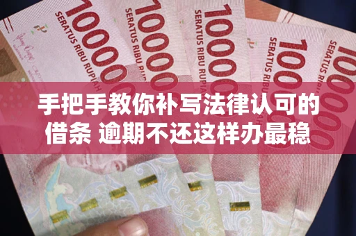 济南手把手教你补写法律认可的借条 逾期不还这样办最稳妥