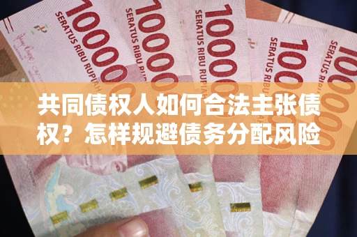 济南共同债权人如何合法主张债权？怎样规避债务分配风险？