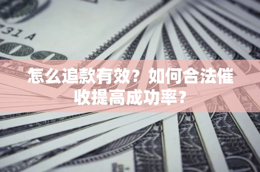 济南怎么追款有效？如何合法催收提高成功率？