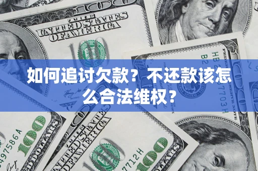 济南如何追讨欠款？不还款该怎么合法维权？