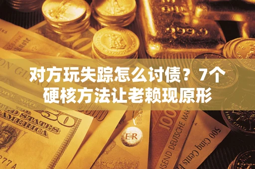 济南对方玩失踪怎么讨债？7个硬核方法让老赖现原形