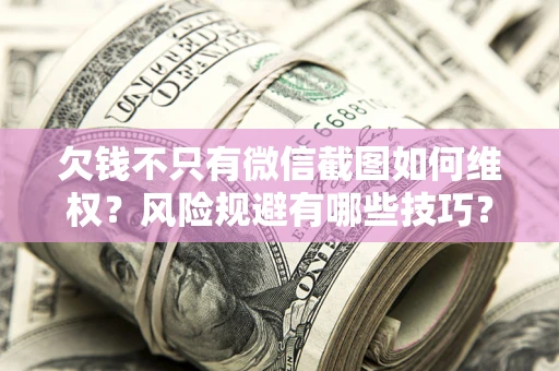 济南欠钱不只有微信截图如何维权？风险规避有哪些技巧？
