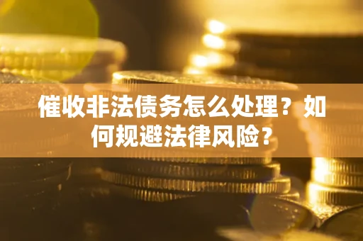 济南催收非法债务怎么处理？如何规避法律风险？