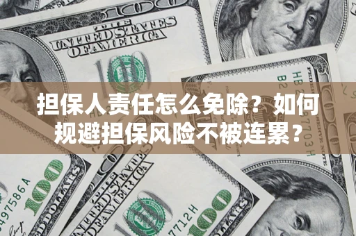济南担保人责任怎么免除？如何规避担保风险不被连累？