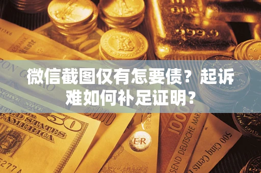 济南微信截图仅有怎要债？起诉难如何补足证明？