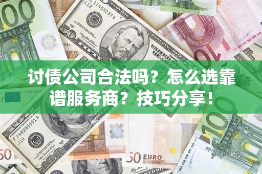 济南讨债公司合法吗？怎么选靠谱服务商？技巧分享！