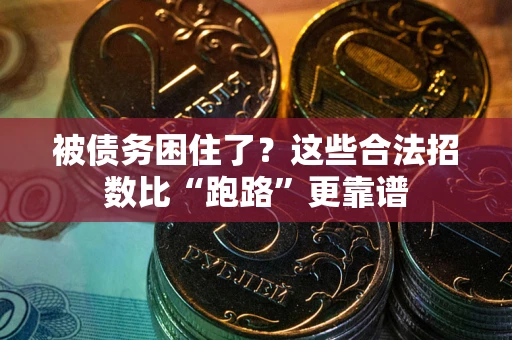 济南被债务困住了？这些合法招数比“跑路”更靠谱