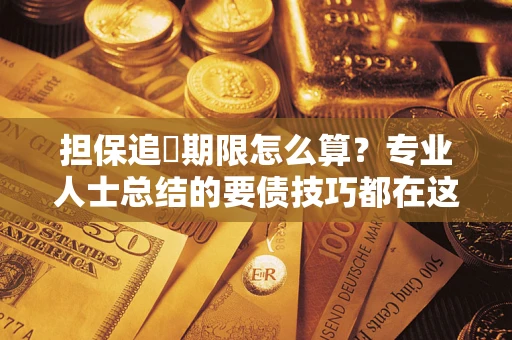 济南担保追償期限怎么算？专业人士总结的要债技巧都在这里了