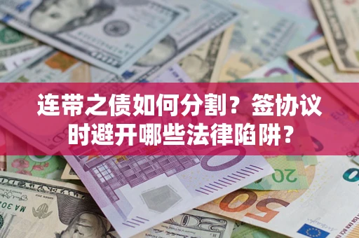 济南连带之债如何分割？签协议时避开哪些法律陷阱？