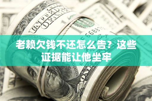 济南老赖欠钱不还怎么告？这些证据能让他坐牢