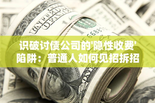 济南识破讨债公司的'隐性收费'陷阱：普通人如何见招拆招？