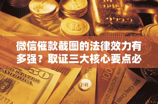 济南微信催款截图的法律效力有多强？取证三大核心要点必须知道！