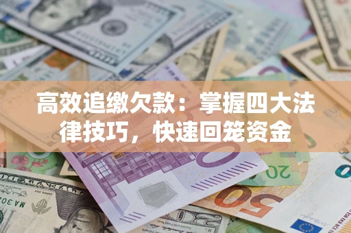 济南高效追缴欠款：掌握四大法律技巧，快速回笼资金