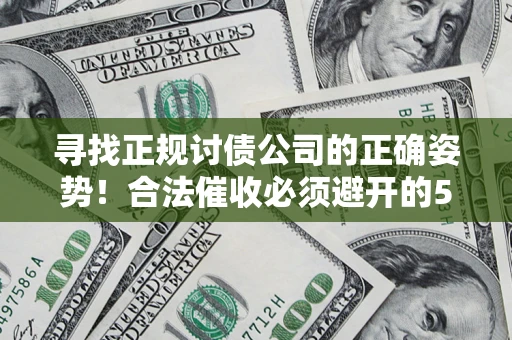 济南寻找正规讨债公司的正确姿势！合法催收必须避开的5大雷区