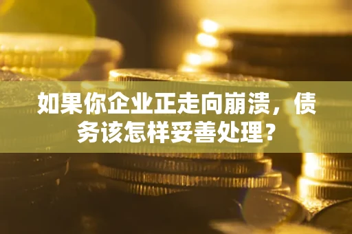 济南如果你企业正走向崩溃，债务该怎样妥善处理？