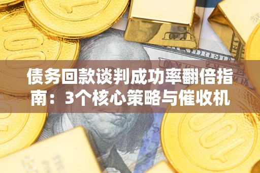 济南债务回款谈判成功率翻倍指南：3个核心策略与催收机构避坑法则
