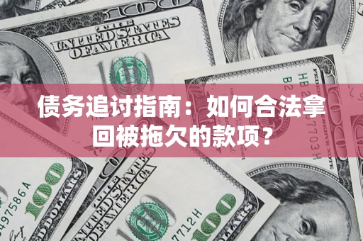 济南债务追讨指南：如何合法拿回被拖欠的款项？