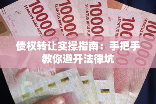 济南债权转让实操指南：手把手教你避开法律坑