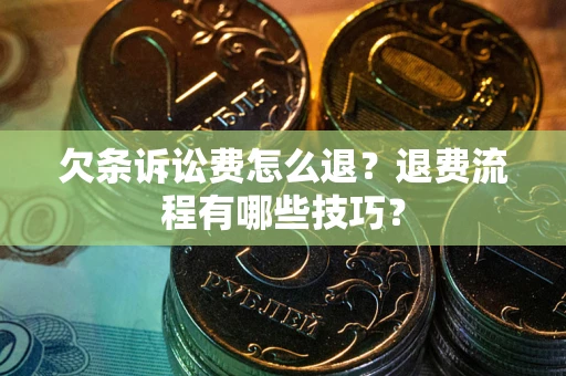 济南欠条诉讼费怎么退？退费流程有哪些技巧？