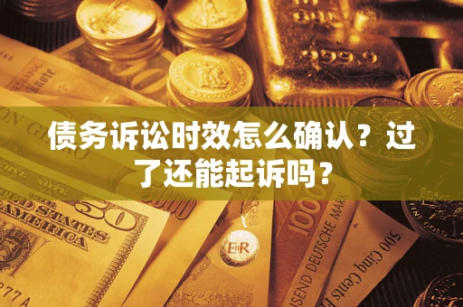 济南债务诉讼时效怎么确认？过了还能起诉吗？