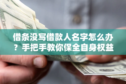 济南借条没写借款人名字怎么办？手把手教你保全自身权益