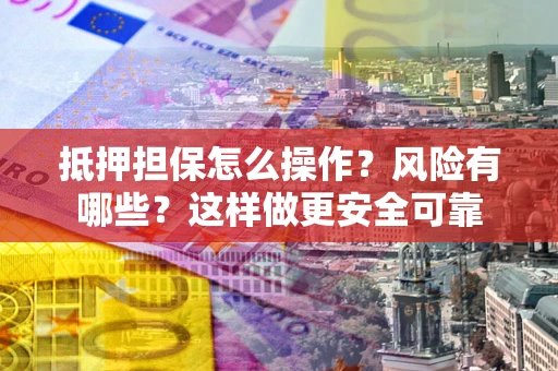 济南抵押担保怎么操作？风险有哪些？这样做更安全可靠
