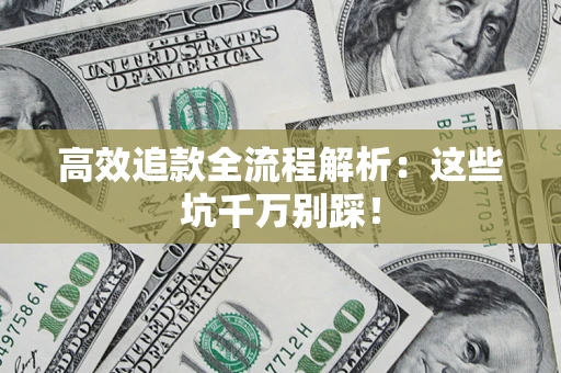 济南高效追款全流程解析：这些坑千万别踩！