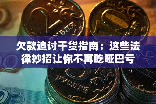 济南欠款追讨干货指南：这些法律妙招让你不再吃哑巴亏