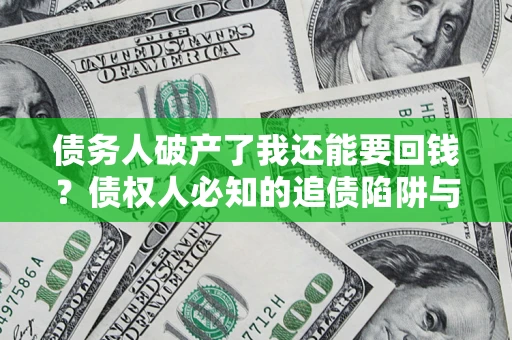 济南债务人破产了我还能要回钱？债权人必知的追债陷阱与破局之道