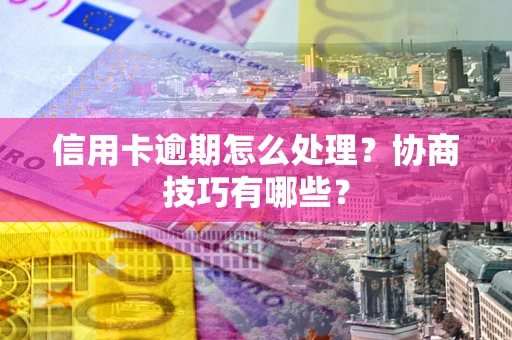 济南信用卡逾期怎么处理？协商技巧有哪些？