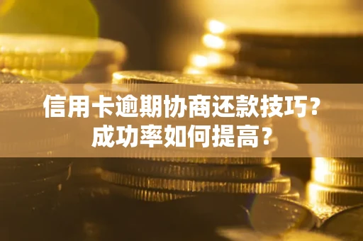 济南信用卡逾期协商还款技巧？成功率如何提高？