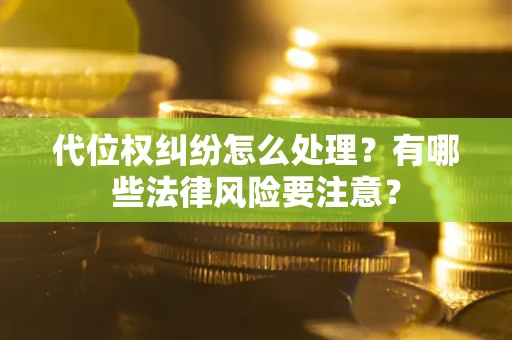 济南代位权纠纷怎么处理？有哪些法律风险要注意？
